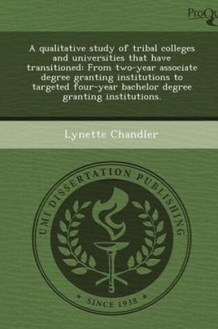 Cover of A Qualitative Study of Tribal Colleges and Universities That Have Transitioned: From Two-Year Associate Degree Granting Institutions to Targeted Fou