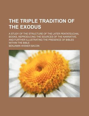 Book cover for The Triple Tradition of the Exodus; A Study of the Structure of the Later Pentateuchal Books, Reproducing the Sources of the Narrative, and Further Illustrating the Presence of Bibles Within the Bible