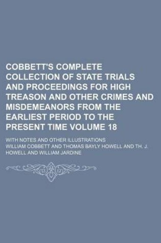 Cover of Cobbett's Complete Collection of State Trials and Proceedings for High Treason and Other Crimes and Misdemeanors from the Earliest Period to the Present Time Volume 18; With Notes and Other Illustrations