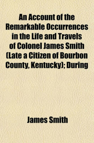 Cover of An Account of the Remarkable Occurrences in the Life and Travels of Colonel James Smith (Late a Citizen of Bourbon County, Kentucky); During