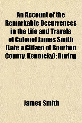 Book cover for An Account of the Remarkable Occurrences in the Life and Travels of Colonel James Smith (Late a Citizen of Bourbon County, Kentucky); During