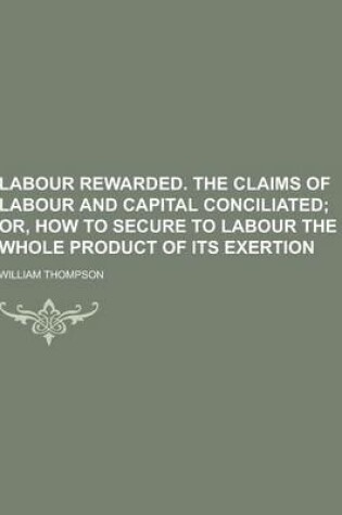 Cover of Labour Rewarded. the Claims of Labour and Capital Conciliated