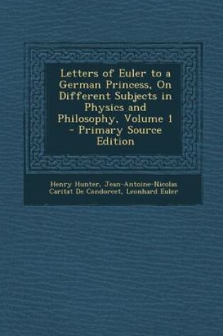 Cover of Letters of Euler to a German Princess, on Different Subjects in Physics and Philosophy, Volume 1 - Primary Source Edition