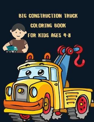 Book cover for Big Construction Truck Coloring Book for Kids Ages 4-8