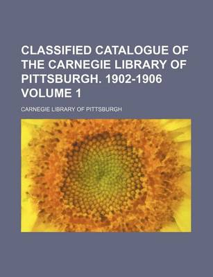 Book cover for Classified Catalogue of the Carnegie Library of Pittsburgh. 1902-1906 Volume 1