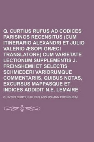 Cover of Q. Curtius Rufus Ad Codices Parisinos Recensitus (Cum Itinerario Alexandri Et Julio Valerio Aesopi Graeci Translatore) Cum Varietate Lectionum Supplem