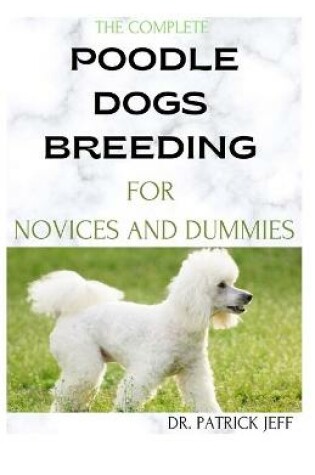 Cover of The Complete Poodle Dogs Breeding for Novices and Dummies