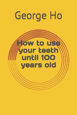 Book cover for How to use your teeth until 100 years old