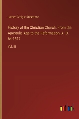 Cover of History of the Christian Church. From the Apostolic Age to the Reformation, A. D. 64-1517