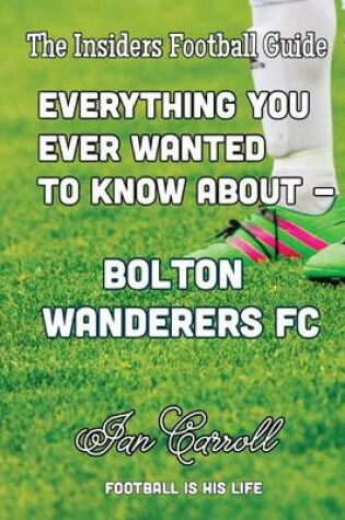 Cover of Everything You Ever Wanted to Know About - Bolton Wanderers FC