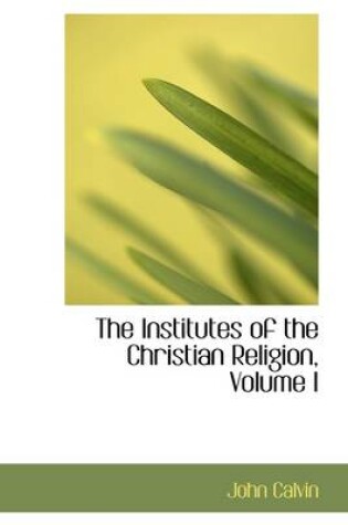 Cover of The Institutes of the Christian Religion, Volume I