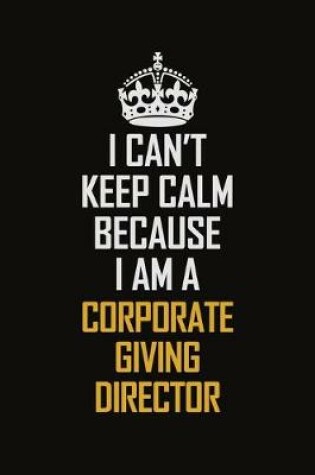 Cover of I Can't Keep Calm Because I Am A Corporate Giving Director