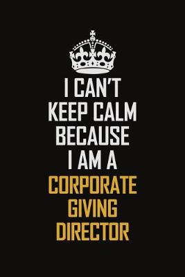 Book cover for I Can't Keep Calm Because I Am A Corporate Giving Director