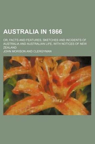 Cover of Australia in 1866; Or, Facts and Features, Sketches and Incidents of Australia and Australian Life, with Notices of New Zealand