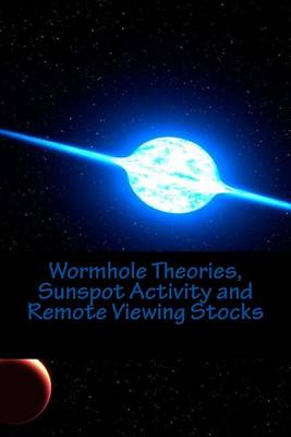 Cover of Wormhole Theories, Sunspot Activity and Remote Viewing Stocks