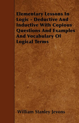 Book cover for Elementary Lessons In Logic - Deductive And Inductive With Copious Questions And Examples And Vocabulary Of Logical Terms