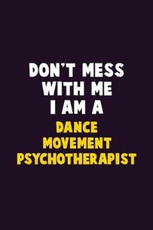 Cover of Don't Mess With Me, I Am A Dance Movement Psychotherapist