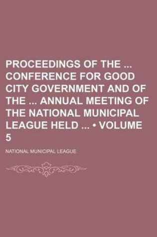 Cover of Proceedings of the Conference for Good City Government and of the Annual Meeting of the National Municipal League Held (Volume 5)