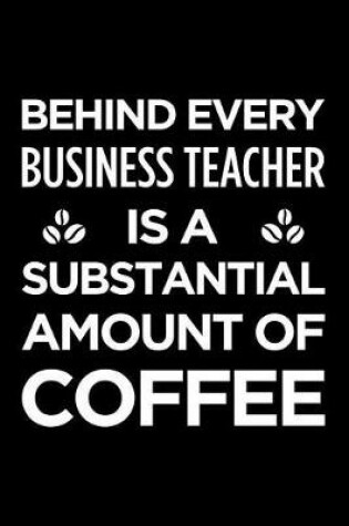 Cover of Behind Every Business Teacher Is a Substantial Amount of Coffee