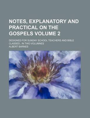 Book cover for Notes, Explanatory and Practical on the Gospels Volume 2; Designed for Sunday School Teachers and Bible Classes; In Two Volumnes