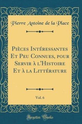 Cover of Pieces Interessantes Et Peu Connues, Pour Servir A l'Histoire Et A La Litterature, Vol. 6 (Classic Reprint)