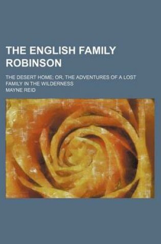 Cover of The English Family Robinson; The Desert Home Or, the Adventures of a Lost Family in the Wilderness