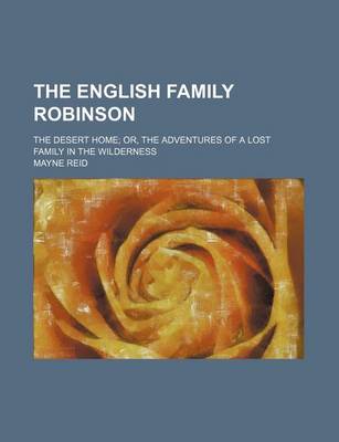 Book cover for The English Family Robinson; The Desert Home Or, the Adventures of a Lost Family in the Wilderness