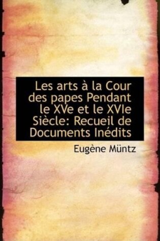 Cover of Les Arts La Cour Des Papes Pendant Le Xve Et Le Xvie Si Cle
