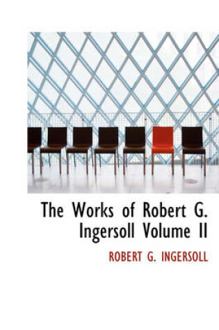 Cover of The Works of Robert G. Ingersoll Volume II