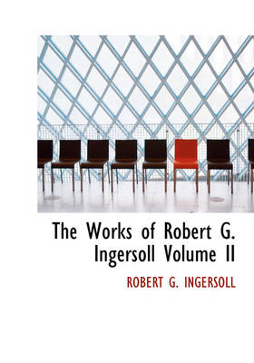 Book cover for The Works of Robert G. Ingersoll Volume II