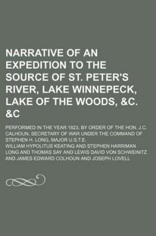 Cover of Narrative of an Expedition to the Source of St. Peter's River, Lake Winnepeck, Lake of the Woods, &C. &C (Volume 2); Performed in the Year 1823, by Order of the Hon. J.C. Calhoun, Secretary of War Under the Command of Stephen H. Long, Major U.S.T.E.