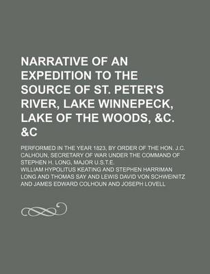 Book cover for Narrative of an Expedition to the Source of St. Peter's River, Lake Winnepeck, Lake of the Woods, &C. &C (Volume 2); Performed in the Year 1823, by Order of the Hon. J.C. Calhoun, Secretary of War Under the Command of Stephen H. Long, Major U.S.T.E.