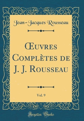 Book cover for Oeuvres Completes de J. J. Rousseau, Vol. 9 (Classic Reprint)