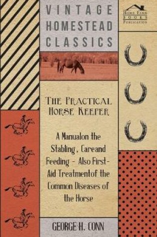 Cover of The Practical Horse Keeper - A Manual On The Stabling, Care And Feeding - Also First-Aid Treatment Of The Common Diseases Of The Horse