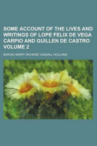 Cover of Some Account of the Lives and Writings of Lope Felix de Vega Carpio and Guillen de Castro Volume 2