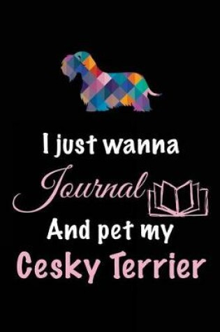 Cover of I Just Wanna Journal And Pet My Cesky Terrier