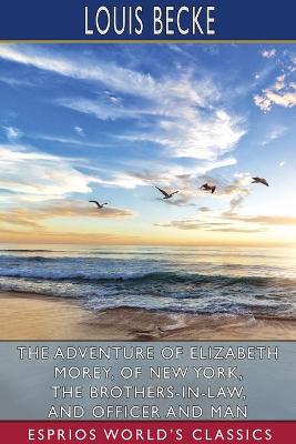 Book cover for The Adventure of Elizabeth Morey, of New York, The Brothers-In-Law, and Officer and Man (Esprios Classics)