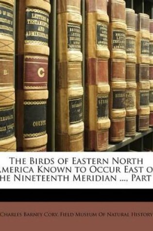 Cover of The Birds of Eastern North America Known to Occur East of the Nineteenth Meridian ..., Part 1