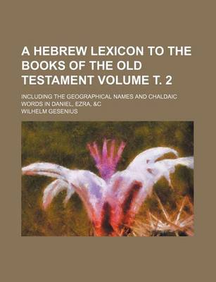 Book cover for A Hebrew Lexicon to the Books of the Old Testament Volume . 2; Including the Geographical Names and Chaldaic Words in Daniel, Ezra, &C