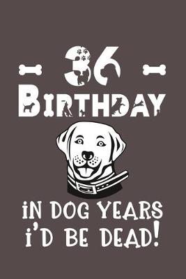 Book cover for 36 Birthday - In Dog Years I'd Be Dead!