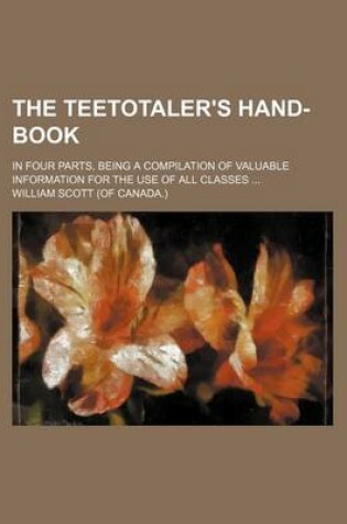 Cover of The Teetotaler's Hand-Book; In Four Parts, Being a Compilation of Valuable Information for the Use of All Classes