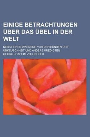 Cover of Einige Betrachtungen Uber Das Ubel in Der Welt; Nebst Einer Warnung VOR Den Sunden Der Unkeuschheit Und Andere Predigten