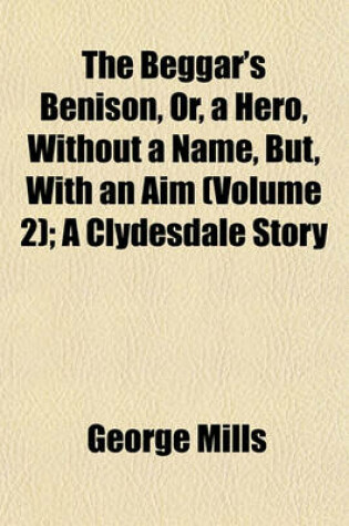 Cover of The Beggar's Benison, Or, a Hero, Without a Name, But, with an Aim (Volume 2); A Clydesdale Story