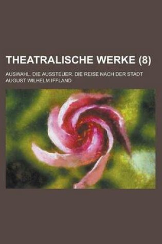 Cover of Theatralische Werke; Auswahl. Die Aussteuer. Die Reise Nach Der Stadt (8 )