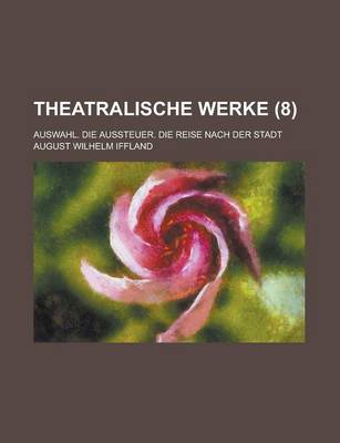 Book cover for Theatralische Werke; Auswahl. Die Aussteuer. Die Reise Nach Der Stadt (8 )