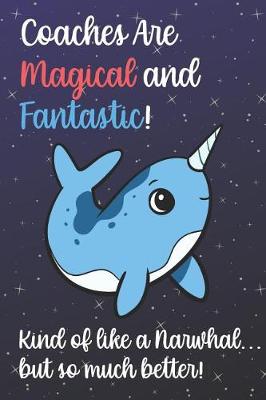 Book cover for Coaches Are Magical And Fantastic Kind Of Like A Narwhal But So Much Better