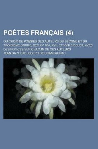 Cover of Poetes Francais; Ou Choix de Poesies Des Auteurs Du Second Et Du Troisieme Ordre, Des XV, XVI, XVII, Et XVIII Siecles, Avec Des Notices Sur Chacun de