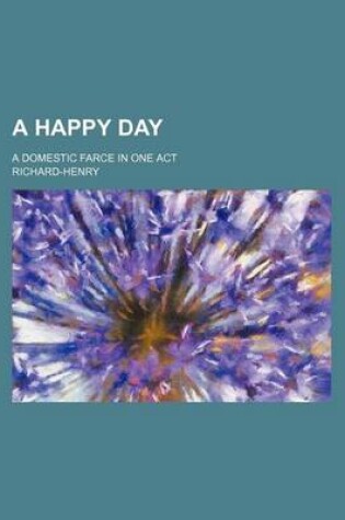 Cover of A Happy Day; A Domestic Farce in One Act