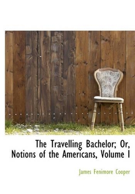 Book cover for The Travelling Bachelor; Or, Notions of the Americans, Volume I