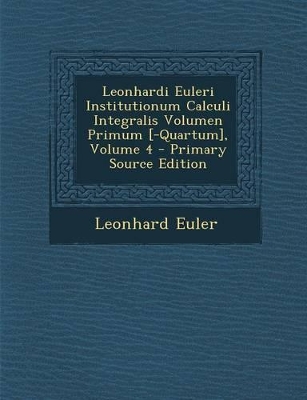 Book cover for Leonhardi Euleri Institutionum Calculi Integralis Volumen Primum [-Quartum], Volume 4 - Primary Source Edition